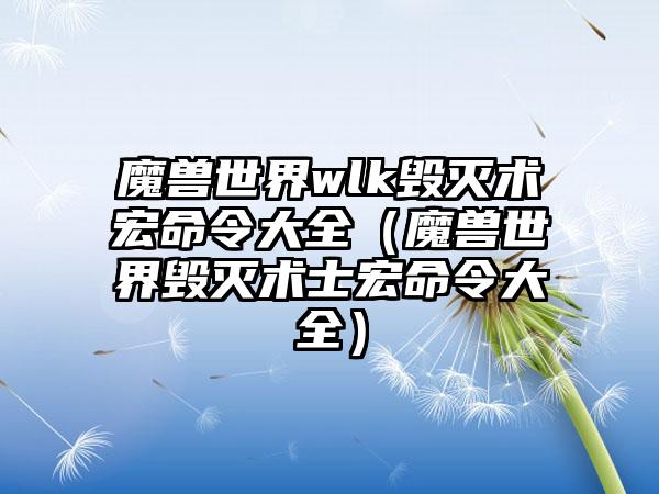 魔兽世界wlk毁灭术宏命令大全（魔兽世界毁灭术士宏命令大全）