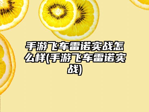 手游飞车雷诺实战怎么样(手游飞车雷诺实战)