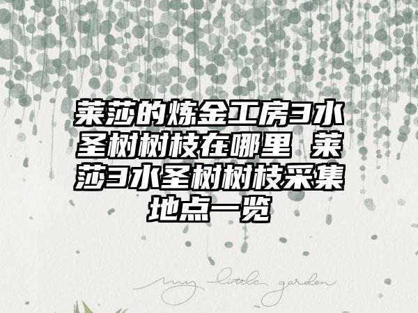 莱莎的炼金工房3水圣树树枝在哪里 莱莎3水圣树树枝采集地点一览