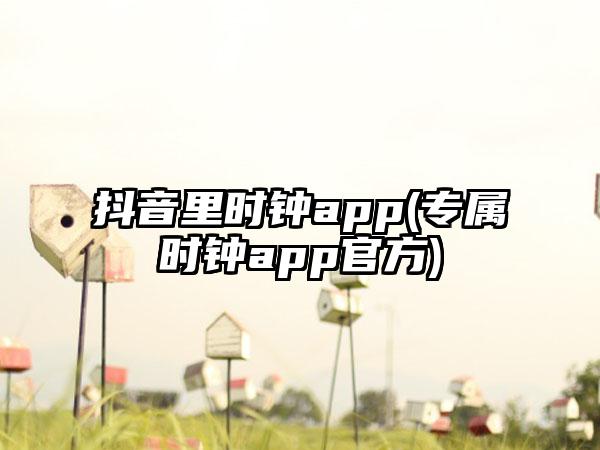 抖音里时钟app(专属时钟app官方)