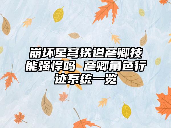 崩坏星穹铁道彦卿技能强悍吗 彦卿角色行迹系统一览