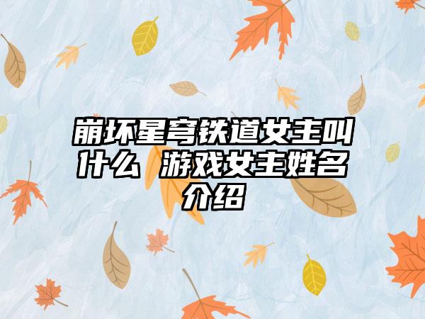 崩坏星穹铁道女主叫什么 游戏女主姓名介绍