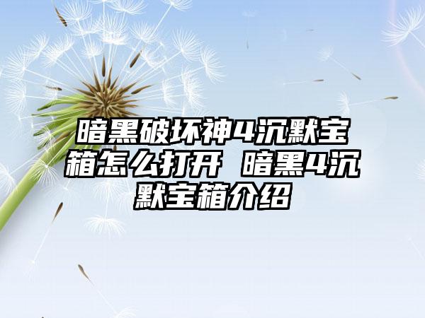 暗黑破坏神4沉默宝箱怎么打开 暗黑4沉默宝箱介绍