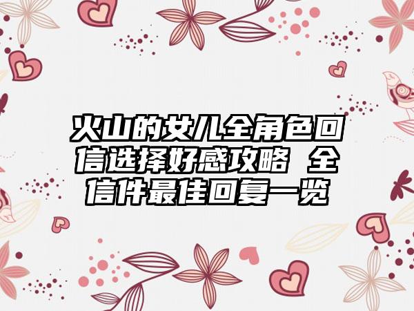 火山的女儿全角色回信选择好感攻略 全信件最佳回复一览