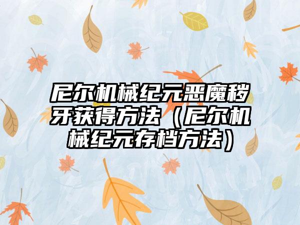 尼尔机械纪元恶魔秽牙获得方法（尼尔机械纪元存档方法）