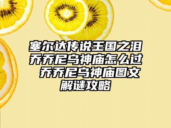 塞尔达传说王国之泪乔乔尼乌神庙怎么过 乔乔尼乌神庙图文解谜攻略