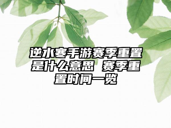 逆水寒手游赛季重置是什么意思 赛季重置时间一览