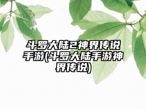 斗罗大陆2神界传说手游(斗罗大陆手游神界传说)