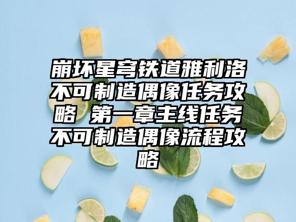 崩坏星穹铁道雅利洛不可制造偶像任务攻略 第一章主线任务不可制造偶像流程攻略