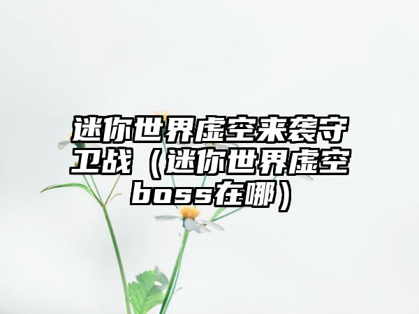 迷你世界虚空来袭守卫战（迷你世界虚空boss在哪）