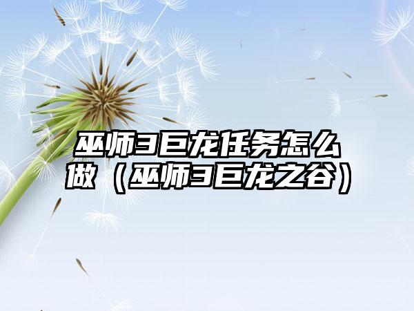 巫师3巨龙任务怎么做（巫师3巨龙之谷）