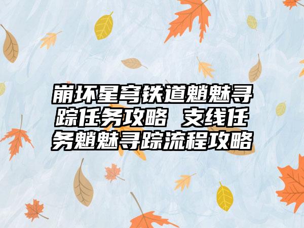 崩坏星穹铁道魈魅寻踪任务攻略 支线任务魈魅寻踪流程攻略