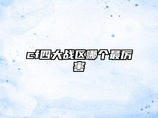 cf四大战区哪个最厉害