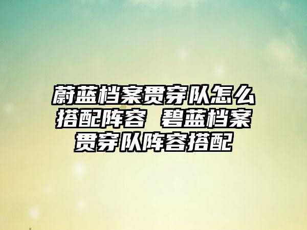 蔚蓝档案贯穿队怎么搭配阵容 碧蓝档案贯穿队阵容搭配