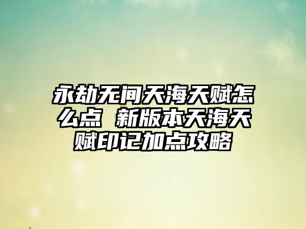 永劫无间天海天赋怎么点 新版本天海天赋印记加点攻略