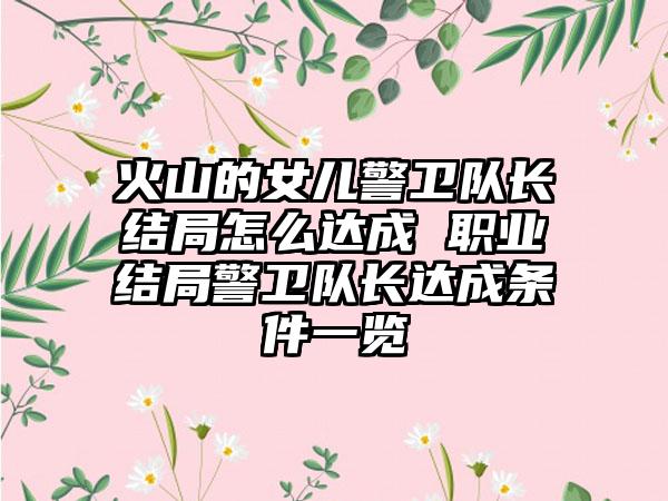 火山的女儿警卫队长结局怎么达成 职业结局警卫队长达成条件一览