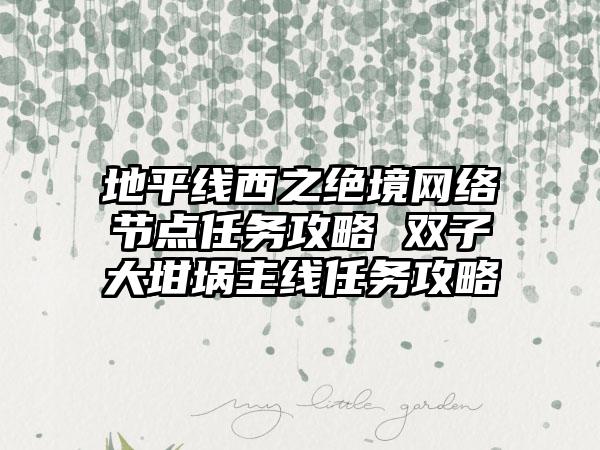 地平线西之绝境网络节点任务攻略 双子大坩埚主线任务攻略