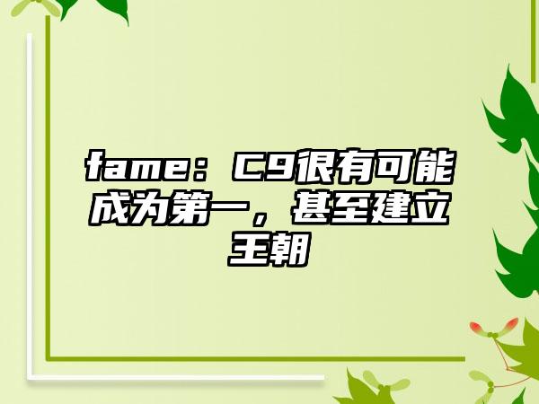 fame：C9很有可能成为第一，甚至建立王朝