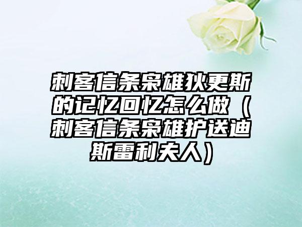 刺客信条枭雄狄更斯的记忆回忆怎么做（刺客信条枭雄护送迪斯雷利夫人）