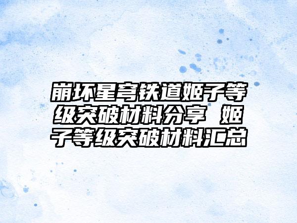 崩坏星穹铁道姬子等级突破材料分享 姬子等级突破材料汇总