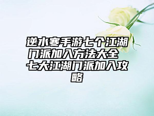 逆水寒手游七个江湖门派加入方法大全 七大江湖门派加入攻略