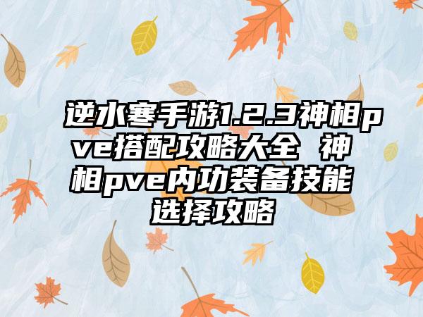 逆水寒手游1.2.3神相pve搭配攻略大全 神相pve内功装备技能选择攻略