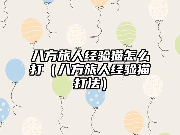 八方旅人经验猫怎么打（八方旅人经验猫打法）