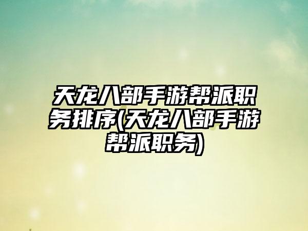 天龙八部手游帮派职务排序(天龙八部手游帮派职务)