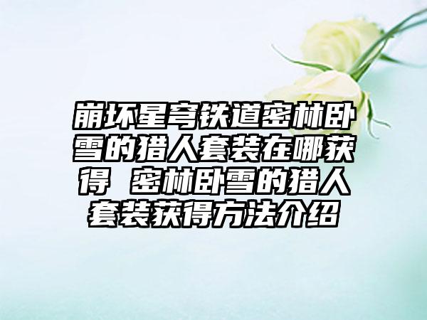 崩坏星穹铁道密林卧雪的猎人套装在哪获得 密林卧雪的猎人套装获得方法介绍