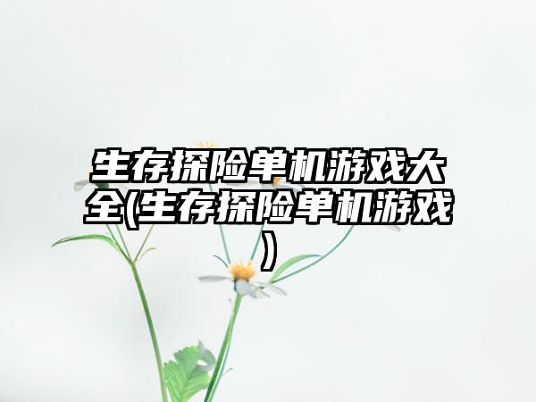 生存探险单机游戏大全(生存探险单机游戏)