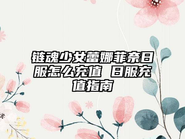 链魂少女蕾娜菲奈日服怎么充值 日服充值指南