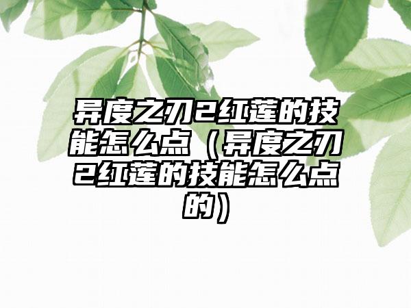 异度之刃2红莲的技能怎么点（异度之刃2红莲的技能怎么点的）