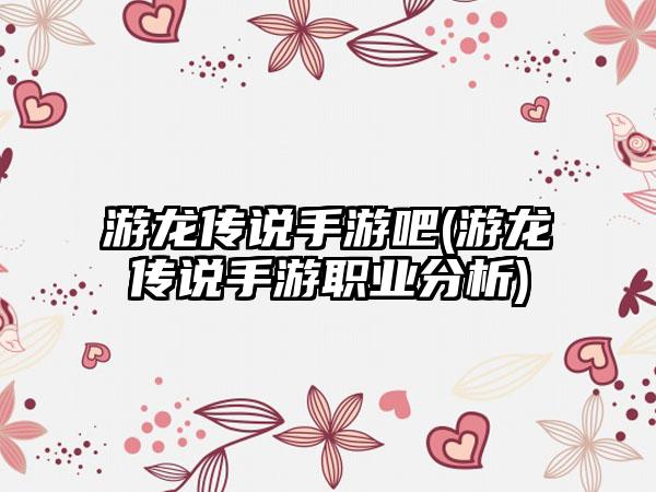 游龙传说手游吧(游龙传说手游职业分析)