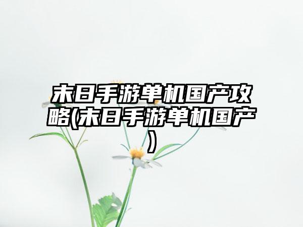 末日手游单机国产攻略(末日手游单机国产)