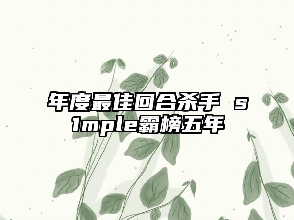 年度最佳回合杀手 s1mple霸榜五年