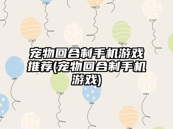 宠物回合制手机游戏推荐(宠物回合制手机游戏)