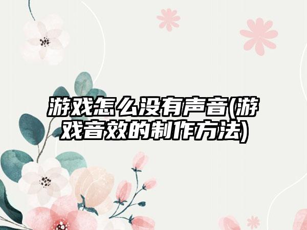 游戏怎么没有声音(游戏音效的制作方法)