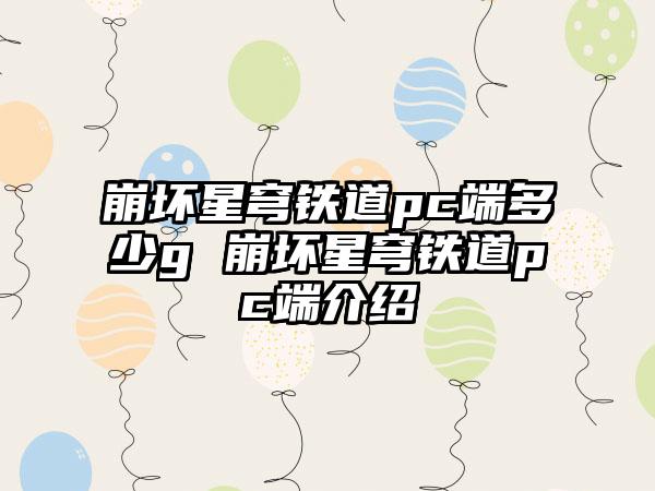 崩坏星穹铁道pc端多少g 崩坏星穹铁道pc端介绍