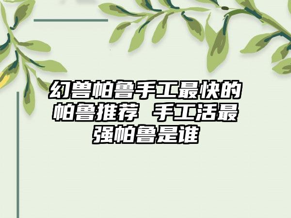 幻兽帕鲁手工最快的帕鲁推荐 手工活最强帕鲁是谁