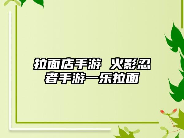 拉面店手游 火影忍者手游一乐拉面