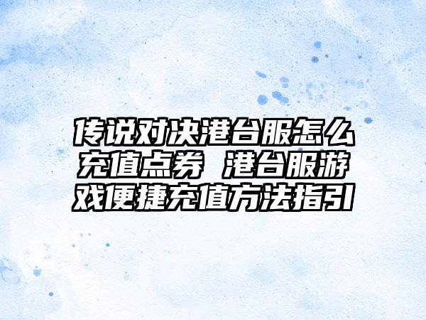 传说对决港台服怎么充值点券 港台服游戏便捷充值方法指引