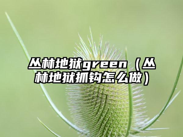 丛林地狱green（丛林地狱抓钩怎么做）