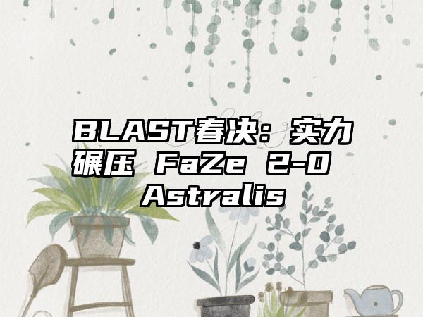BLAST春决：实力碾压 FaZe 2-0 Astralis