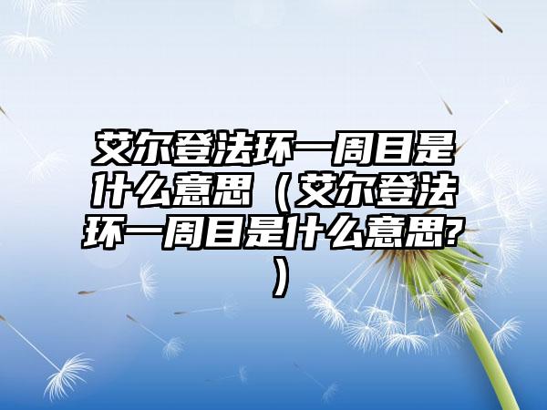 艾尔登法环一周目是什么意思（艾尔登法环一周目是什么意思?）
