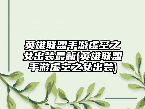 英雄联盟手游虚空之女出装最新(英雄联盟手游虚空之女出装)