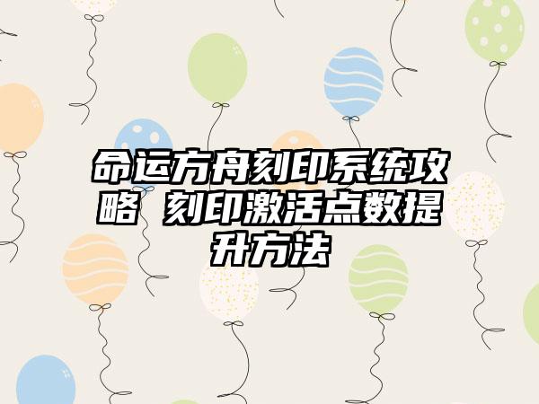 命运方舟刻印系统攻略 刻印激活点数提升方法