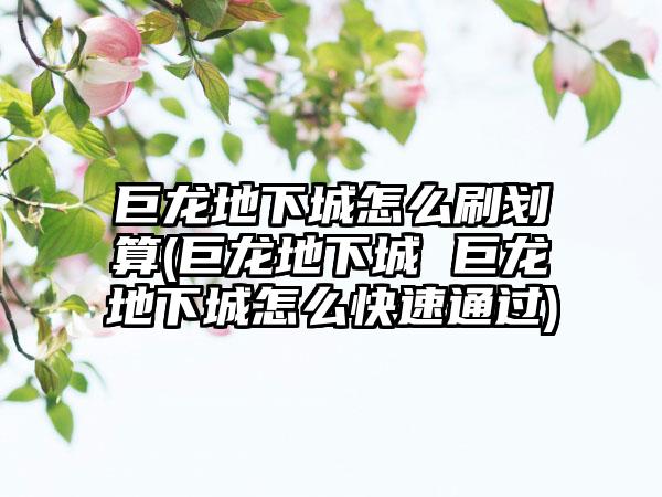 巨龙地下城怎么刷划算(巨龙地下城 巨龙地下城怎么快速通过)