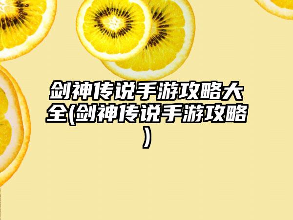 剑神传说手游攻略大全(剑神传说手游攻略)