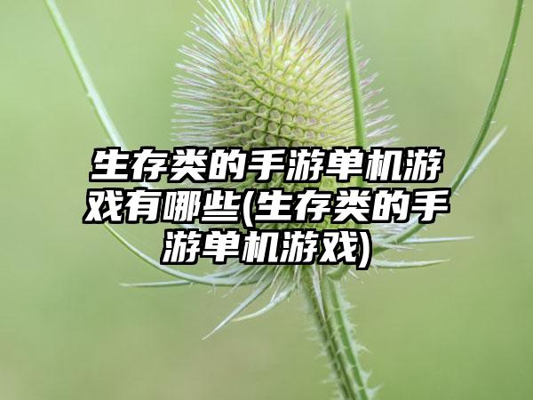 生存类的手游单机游戏有哪些(生存类的手游单机游戏)