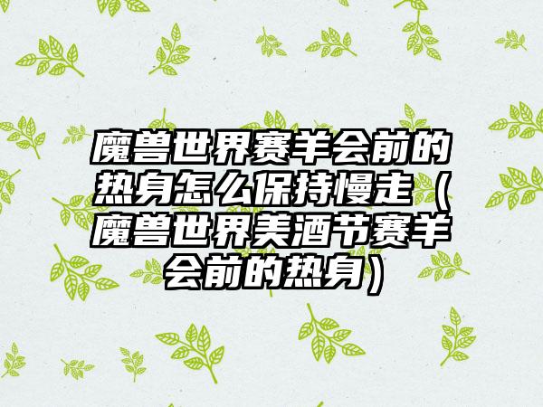 魔兽世界赛羊会前的热身怎么保持慢走（魔兽世界美酒节赛羊会前的热身）